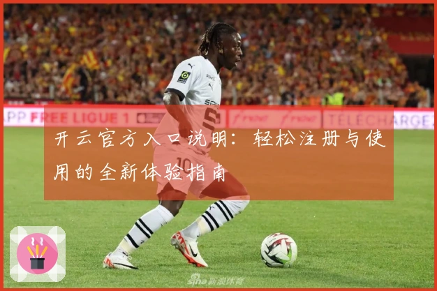 开云官方入口说明：轻松注册与使用的全新体验指南