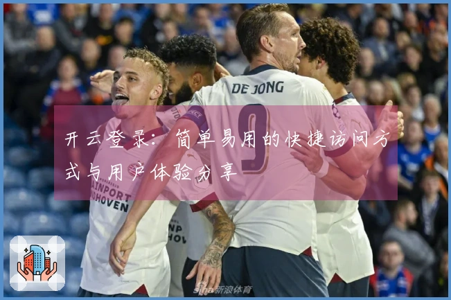 开云登录：简单易用的快捷访问方式与用户体验分享