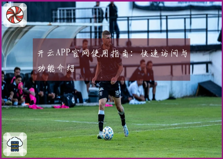 开云APP官网使用指南:快速访问与功能介绍