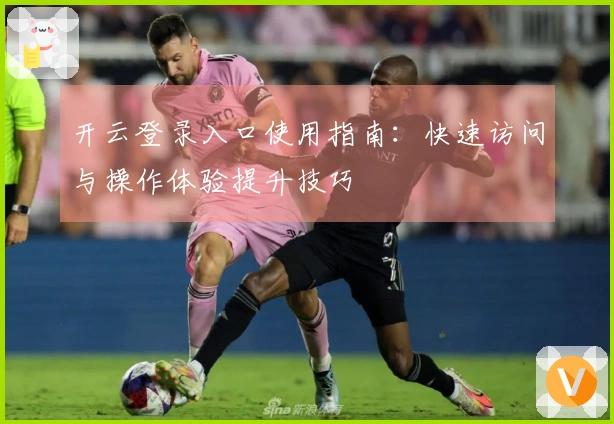 开云登录入口使用指南：快速访问与操作体验提升技巧