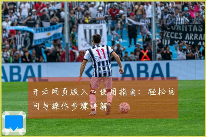 开云网页版入口使用指南：轻松访问与操作步骤详解