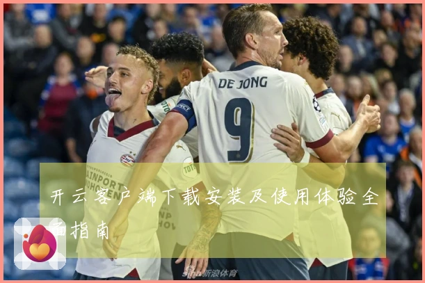 开云客户端下载安装及使用体验全面指南