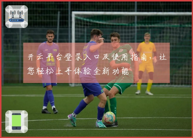 开云平台登录入口及使用指南,让您轻松上手体验全新功能