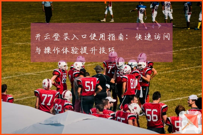 开云登录入口使用指南:快速访问与操作体验提升技巧