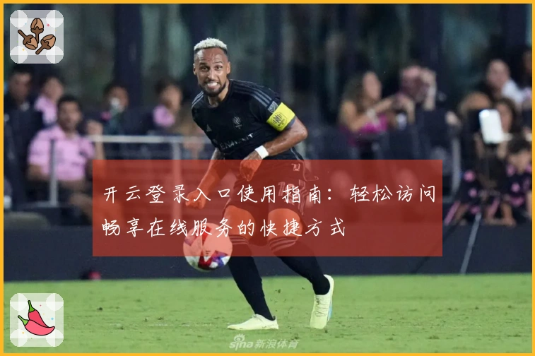 开云登录入口使用指南：轻松访问畅享在线服务的快捷方式