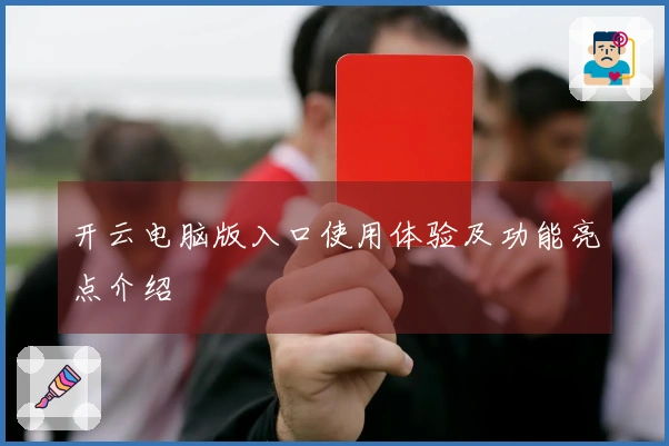 开云电脑版入口使用体验及功能亮点介绍