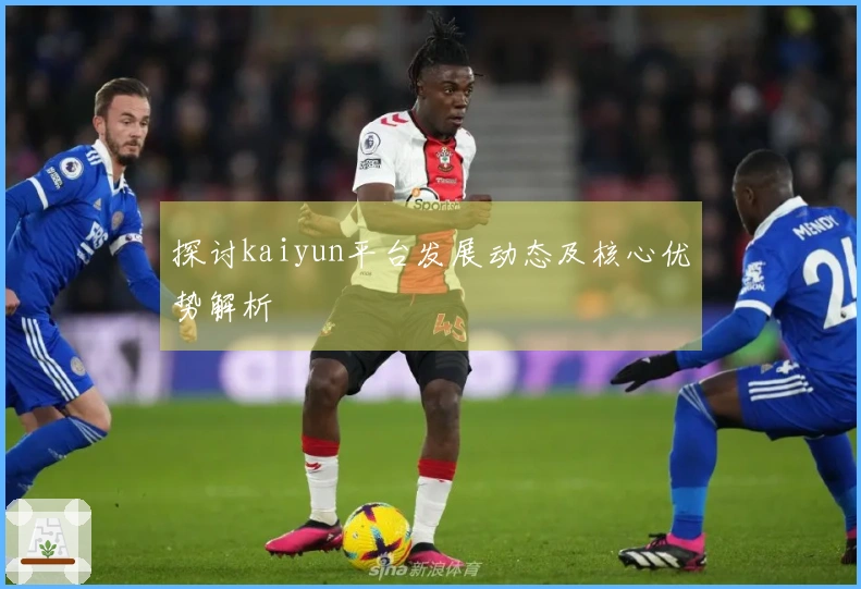 探讨kaiyun平台发展动态及核心优势解析