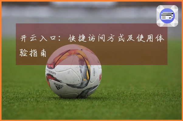 开云入口：快捷访问方式及使用体验指南