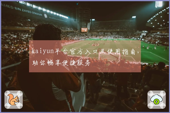kaiyun平台官方入口及使用指南，助你畅享便捷服务